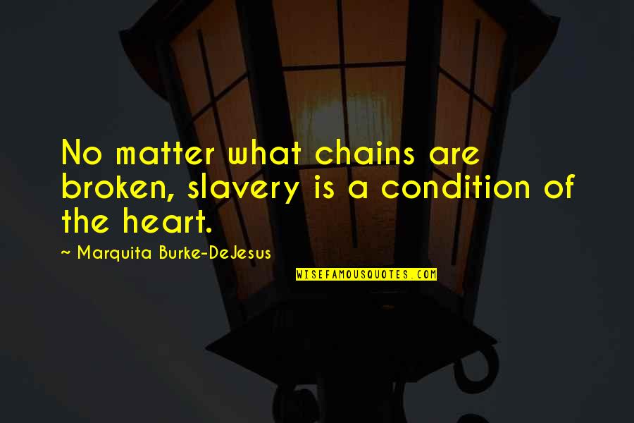 Broken Heart Love Quotes By Marquita Burke-DeJesus: No matter what chains are broken, slavery is
