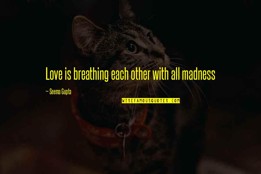 Broken Heart Love Quotes By Seema Gupta: Love is breathing each other with all madness