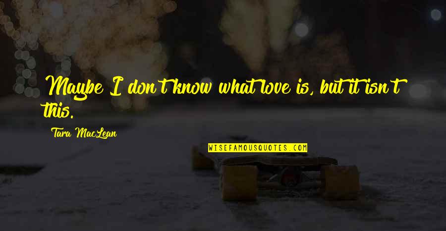Broken Heart Love Quotes By Tara MacLean: Maybe I don't know what love is, but