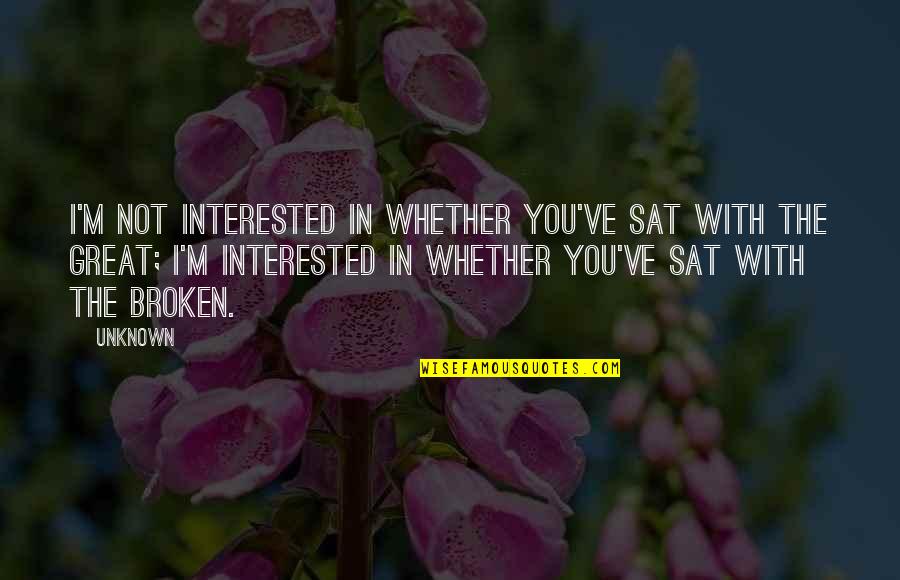 Broken Heart Love Quotes By Unknown: I'm not interested in whether you've sat with