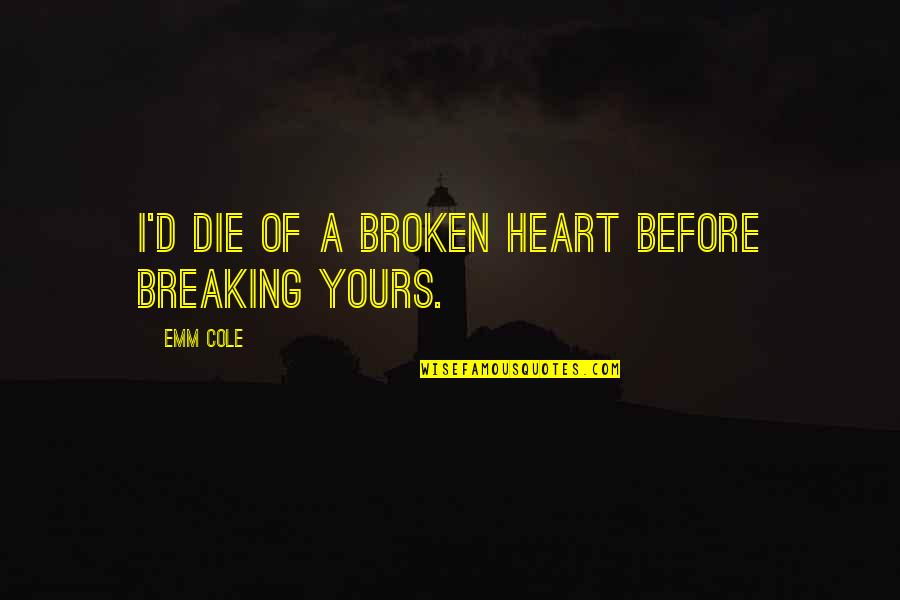 Broken Heart Of Love Quotes By Emm Cole: I'd die of a broken heart before breaking