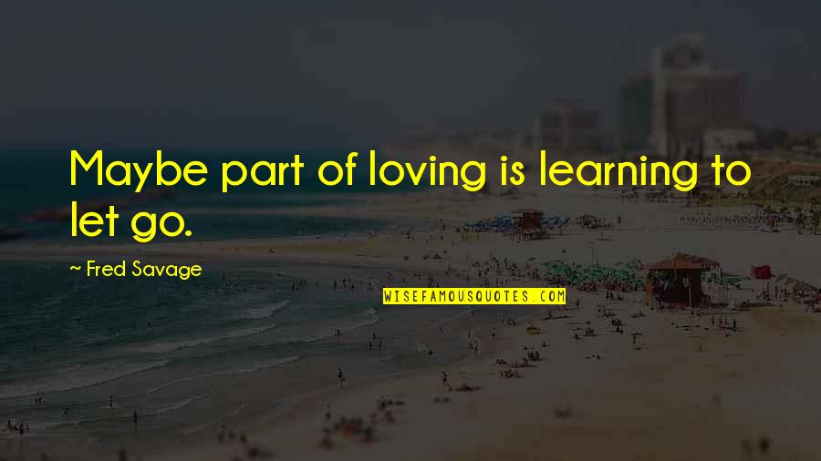 Broken Heart Of Love Quotes By Fred Savage: Maybe part of loving is learning to let Broken Heart Of Love Quotes By Fred Savage: Maybe part of loving is learning to let