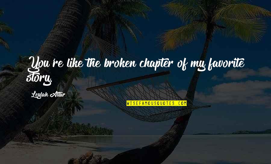 Broken Heart Of Love Quotes By Leylah Attar: You're like the broken chapter of my favorite