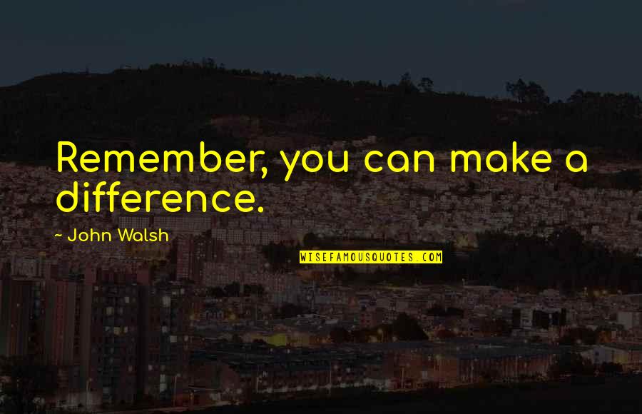 Broken Heart Pics Quotes By John Walsh: Remember, you can make a difference.