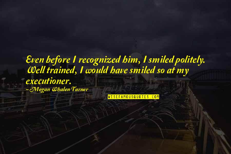 Broken Heart Pictures And Quotes By Megan Whalen Turner: Even before I recognized him, I smiled politely. Broken Heart Pictures And Quotes By Megan Whalen Turner: Even before I recognized him, I smiled politely.