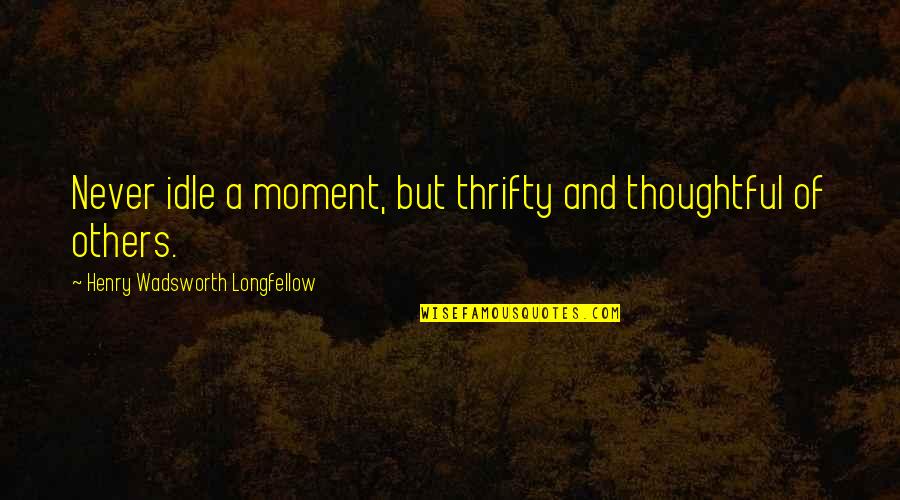 Broken Heart Poems And Quotes By Henry Wadsworth Longfellow: Never idle a moment, but thrifty and thoughtful
