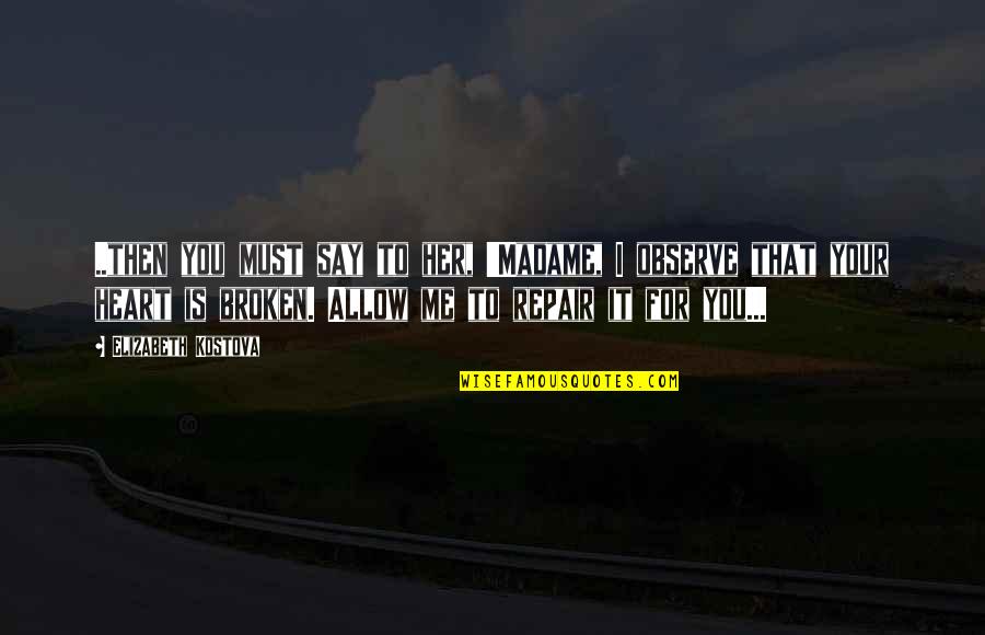 Broken Heart Repair Quotes By Elizabeth Kostova: ..then you must say to her, 'Madame, I Broken Heart Repair Quotes By Elizabeth Kostova: ..then you must say to her, 'Madame, I