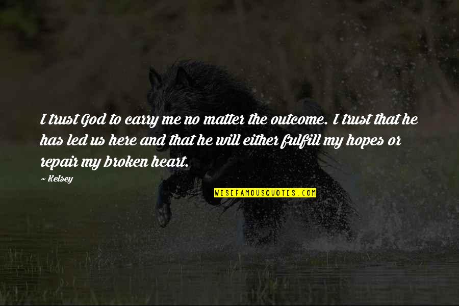 Broken Heart Repair Quotes By Kelsey: I trust God to carry me no matter Broken Heart Repair Quotes By Kelsey: I trust God to carry me no matter