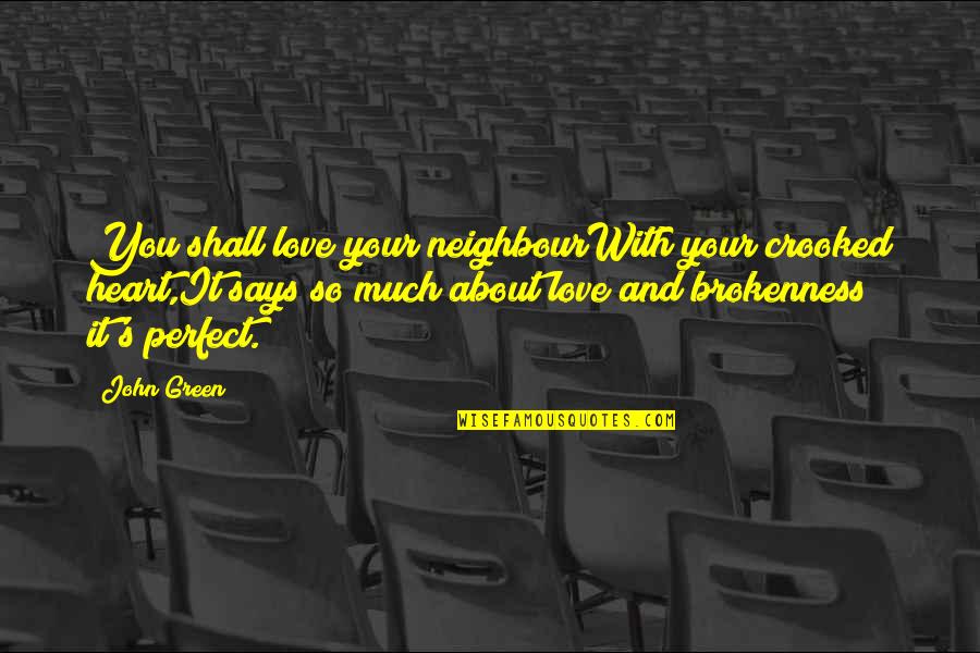 Broken Heart Says Quotes By John Green: You shall love your neighbourWith your crooked heart,It