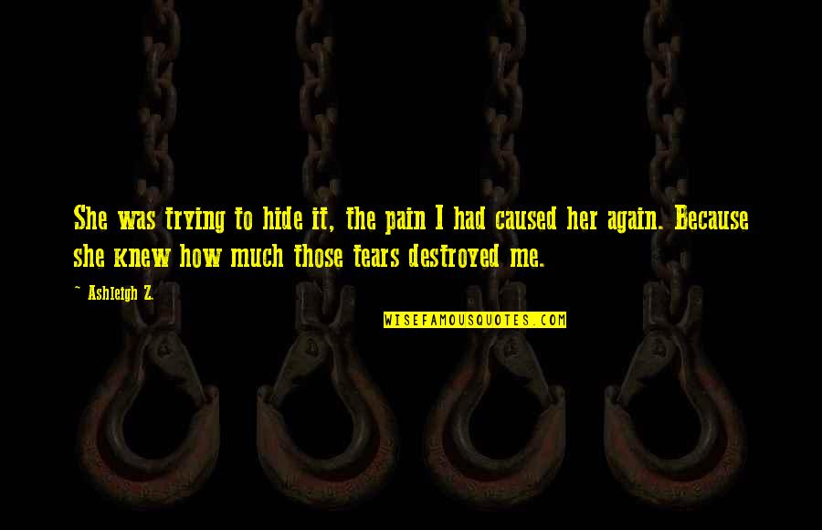 Broken Heart Tears Quotes By Ashleigh Z.: She was trying to hide it, the pain