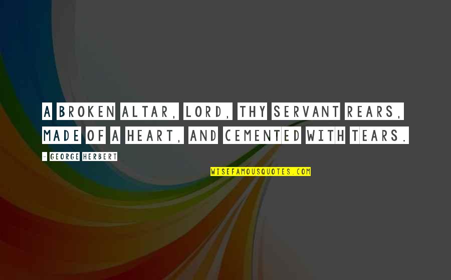 Broken Heart Tears Quotes By George Herbert: A broken Altar, Lord, thy servant rears, Made