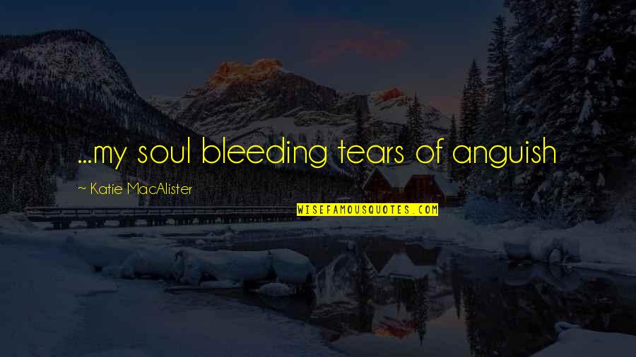 Broken Heart Tears Quotes By Katie MacAlister: ...my soul bleeding tears of anguish