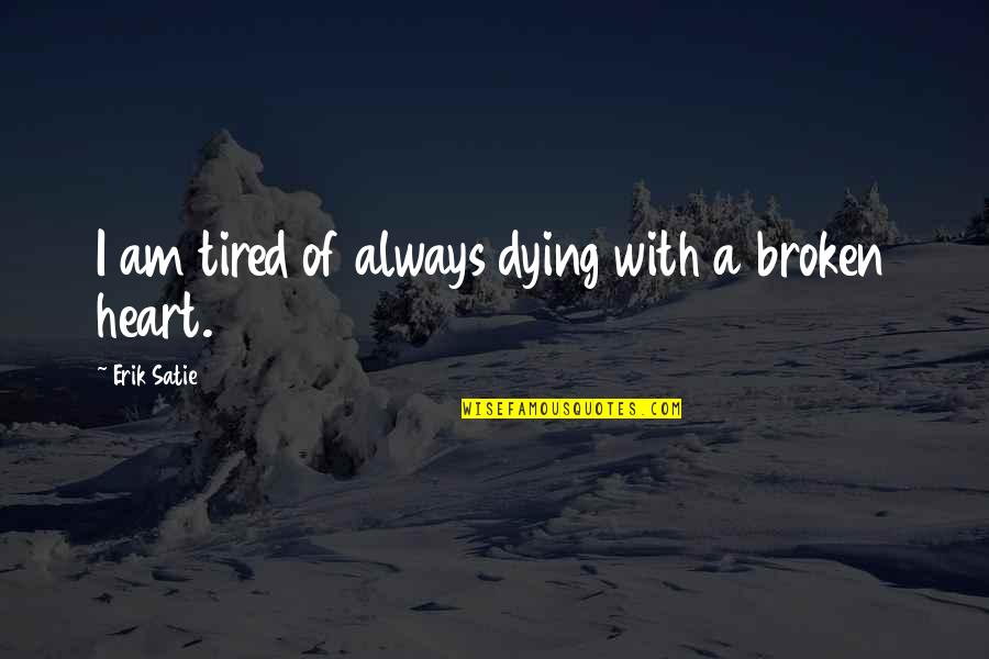 Broken Heart With Quotes By Erik Satie: I am tired of always dying with a