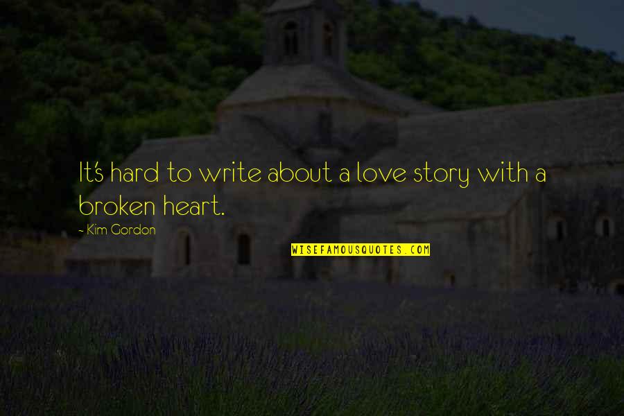 Broken Heart With Quotes By Kim Gordon: It's hard to write about a love story