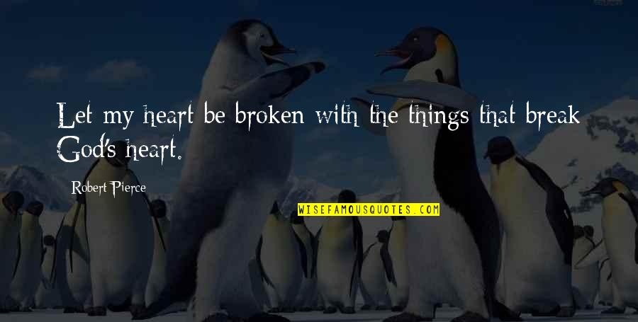 Broken Heart With Quotes By Robert Pierce: Let my heart be broken with the things
