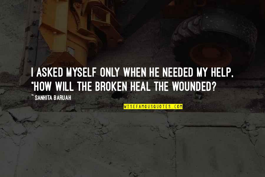 Broken Heart With Sad Quotes By Sanhita Baruah: I asked myself only when he needed my