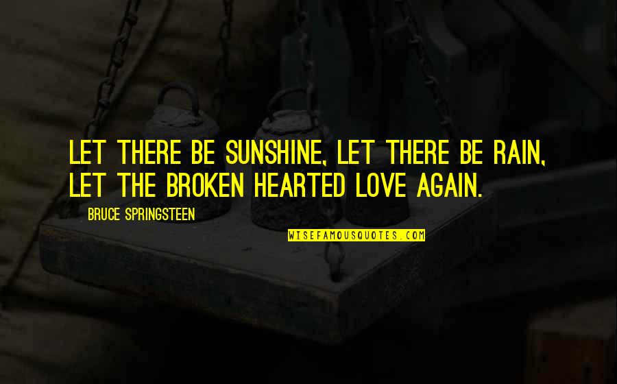 Broken Hearted Love Quotes By Bruce Springsteen: Let there be sunshine, let there be rain,