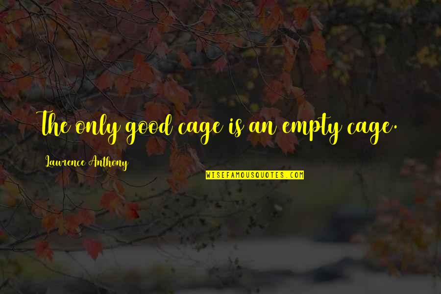 Broken Hearted Love Quotes By Lawrence Anthony: The only good cage is an empty cage.