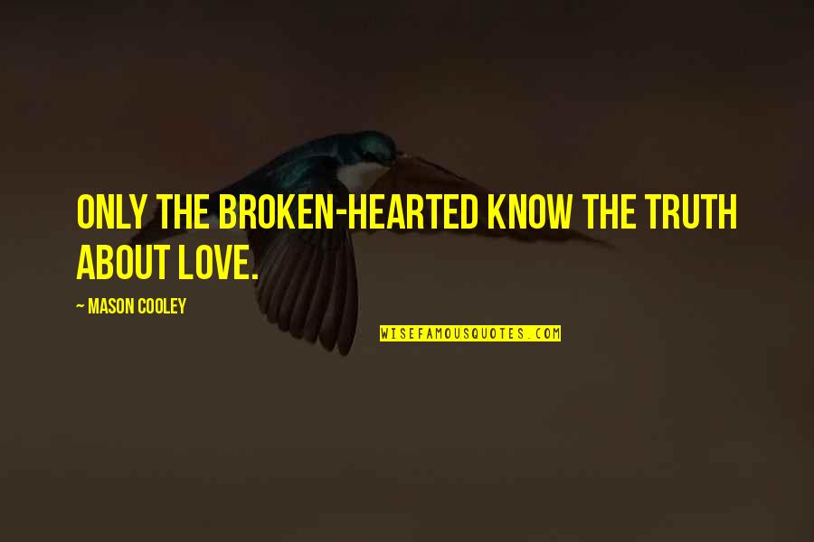 Broken Hearted Love Quotes By Mason Cooley: Only the broken-hearted know the truth about love.