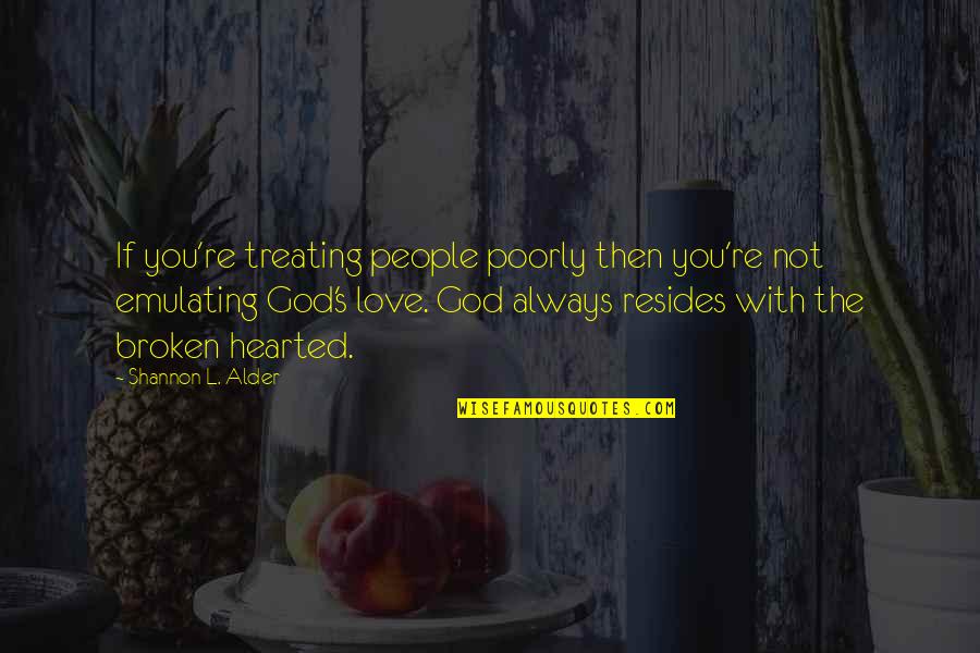 Broken Hearted Love Quotes By Shannon L. Alder: If you're treating people poorly then you're not