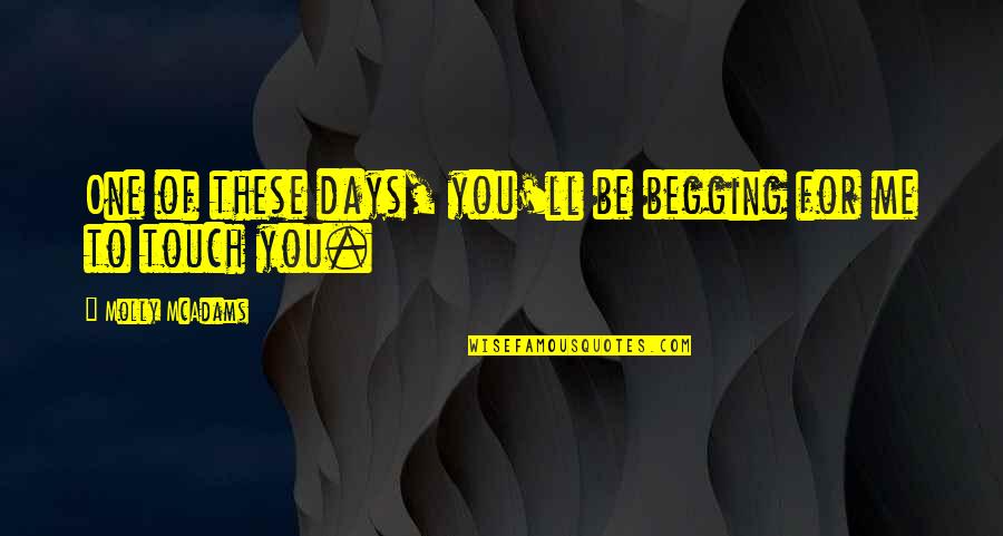 Broken Hearted Parent Quotes By Molly McAdams: One of these days, you'll be begging for Broken Hearted Parent Quotes By Molly McAdams: One of these days, you'll be begging for