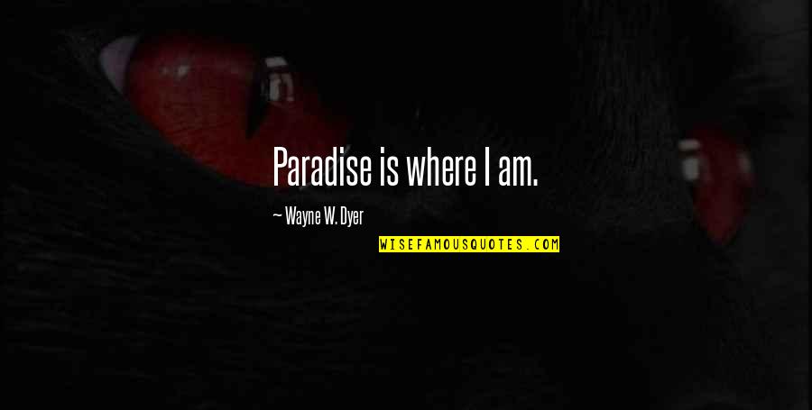 Broken Hearted Text Quotes By Wayne W. Dyer: Paradise is where I am.