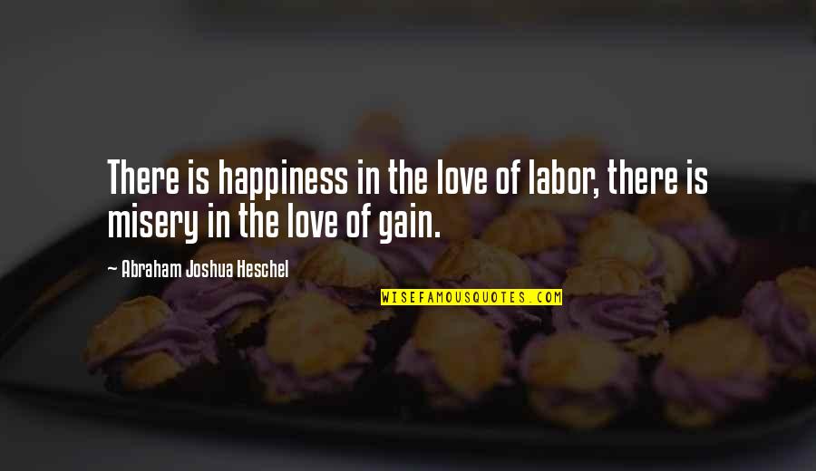 Broken Home Child Quotes By Abraham Joshua Heschel: There is happiness in the love of labor,