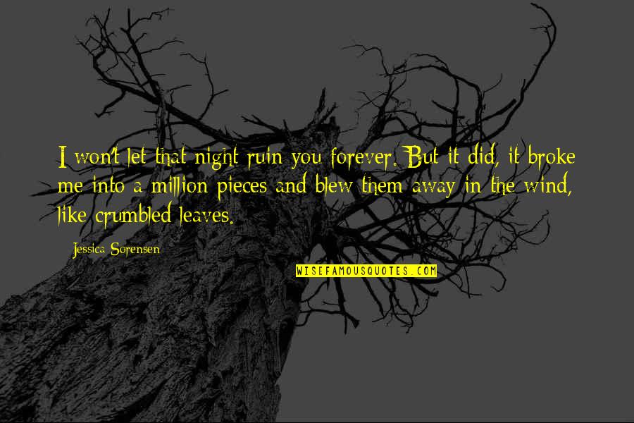 Broken In Pieces Quotes By Jessica Sorensen: I won't let that night ruin you forever. Broken In Pieces Quotes By Jessica Sorensen: I won't let that night ruin you forever.