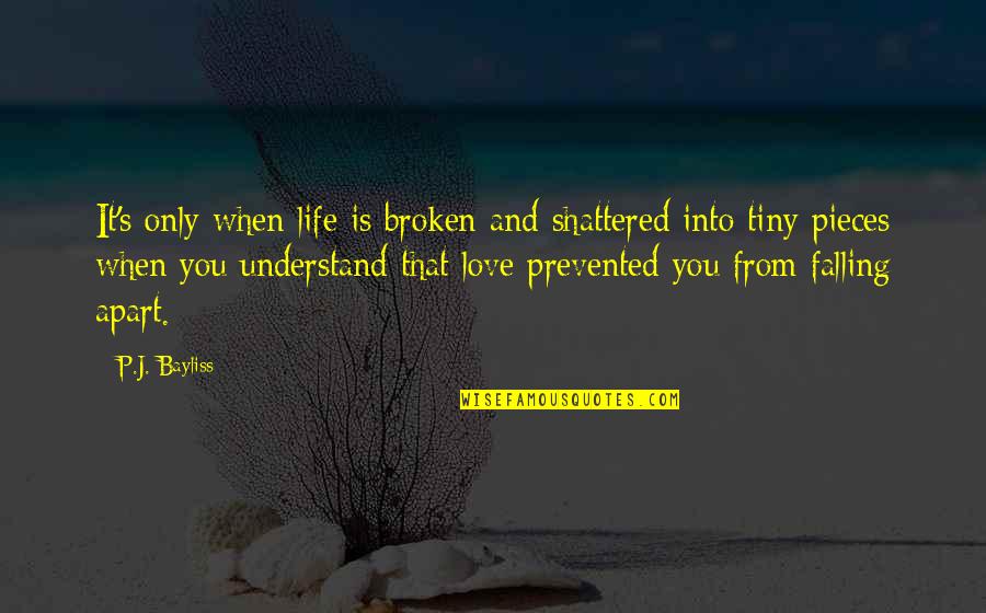 Broken In Pieces Quotes By P.J. Bayliss: It's only when life is broken and shattered Broken In Pieces Quotes By P.J. Bayliss: It's only when life is broken and shattered