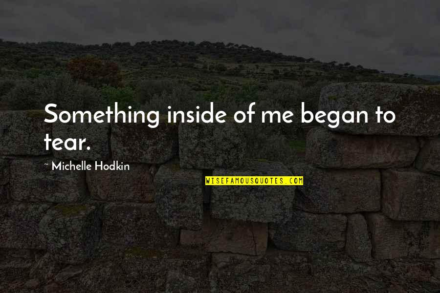 Broken Inside Love Quotes By Michelle Hodkin: Something inside of me began to tear. Broken Inside Love Quotes By Michelle Hodkin: Something inside of me began to tear.