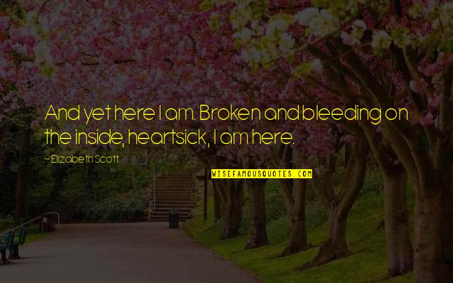 Broken Inside Quotes By Elizabeth Scott: And yet here I am. Broken and bleeding