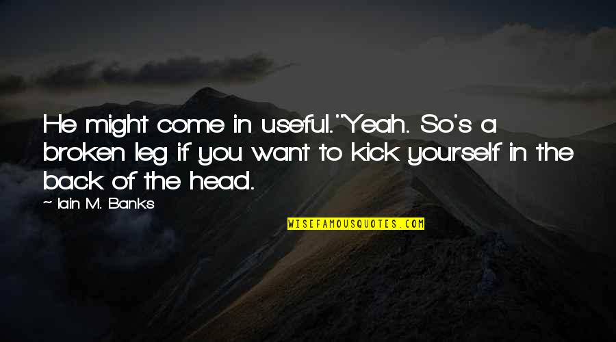 Broken Leg Quotes By Iain M. Banks: He might come in useful.''Yeah. So's a broken Broken Leg Quotes By Iain M. Banks: He might come in useful.''Yeah. So's a broken