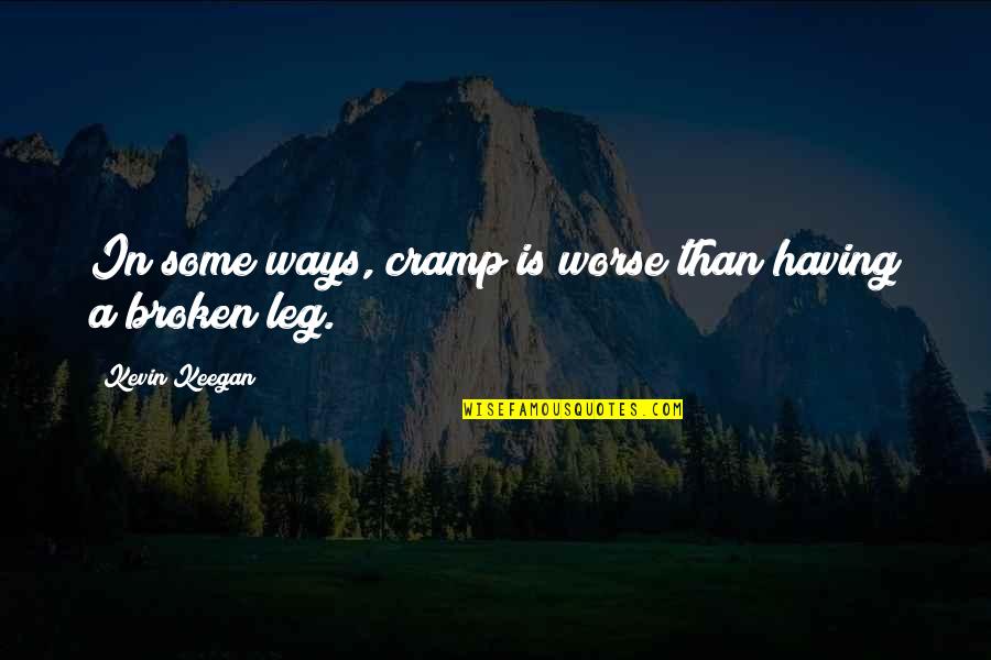 Broken Leg Quotes By Kevin Keegan: In some ways, cramp is worse than having Broken Leg Quotes By Kevin Keegan: In some ways, cramp is worse than having