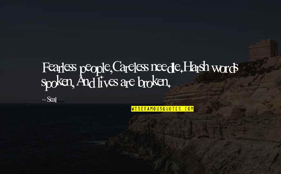 Broken Lives Quotes By Seal: Fearless people,Careless needle.Harsh words spoken,And lives are broken.