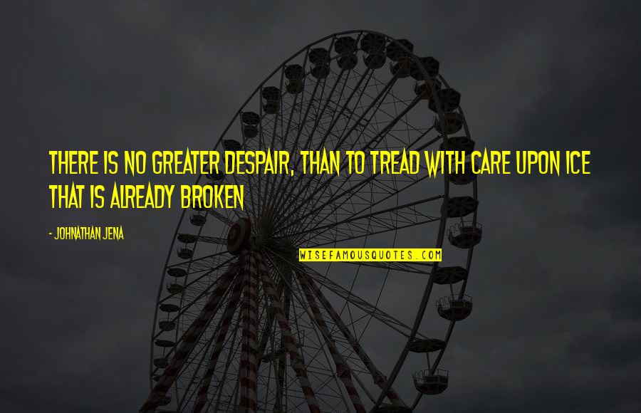 Broken Love And Friendship Quotes By Johnathan Jena: There is no greater despair, than to tread