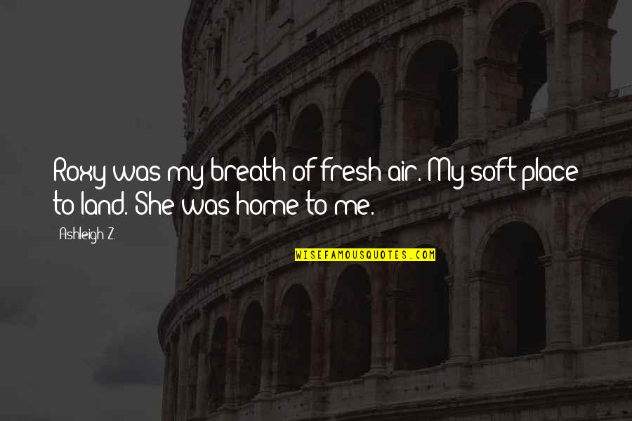 Broken Lovers Quotes By Ashleigh Z.: Roxy was my breath of fresh air. My