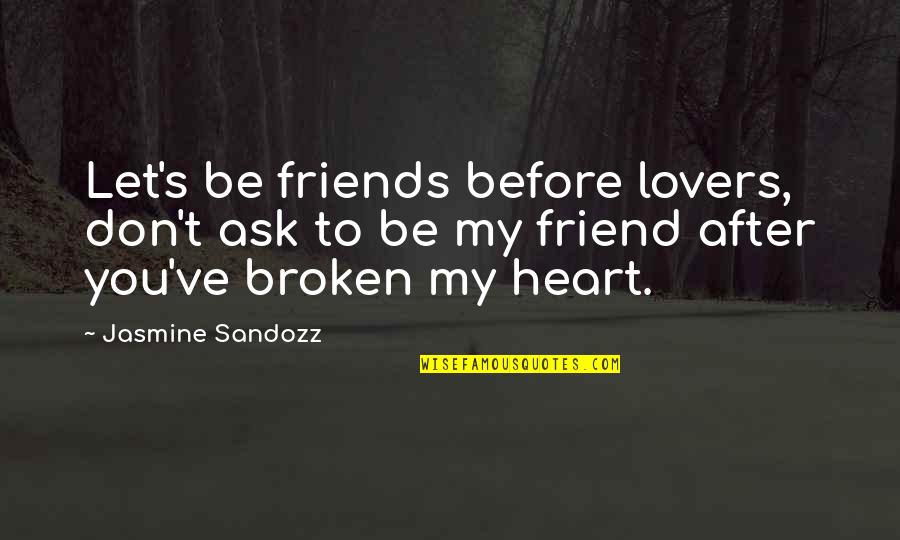 Broken Lovers Quotes By Jasmine Sandozz: Let's be friends before lovers, don't ask to