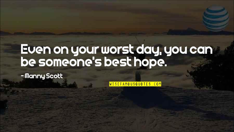Broken Mother Daughter Relationships Quotes By Manny Scott: Even on your worst day, you can be Broken Mother Daughter Relationships Quotes By Manny Scott: Even on your worst day, you can be