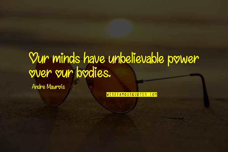 Broken Mouth Cows Quotes By Andre Maurois: Our minds have unbelievable power over our bodies. Broken Mouth Cows Quotes By Andre Maurois: Our minds have unbelievable power over our bodies.