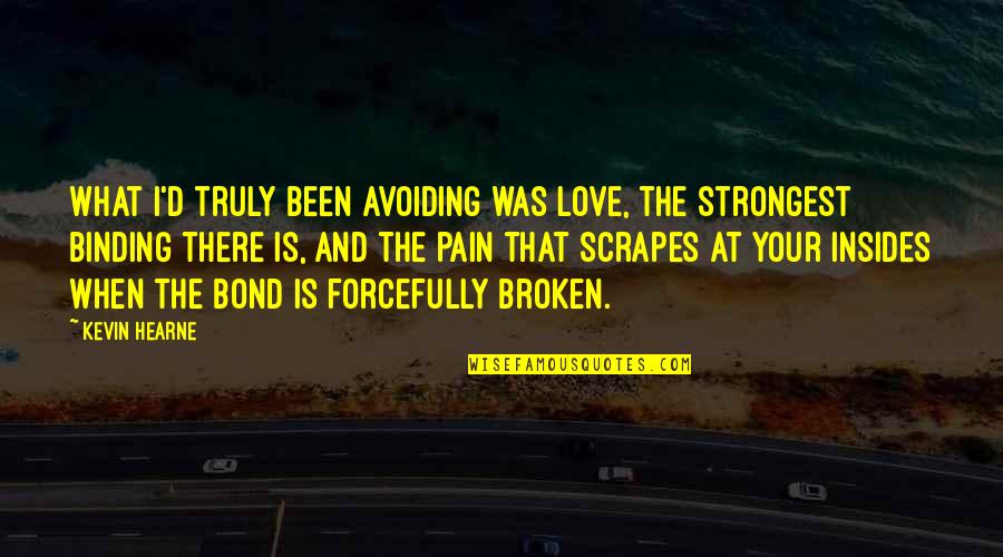 Broken Pain Quotes By Kevin Hearne: What I'd truly been avoiding was love, the