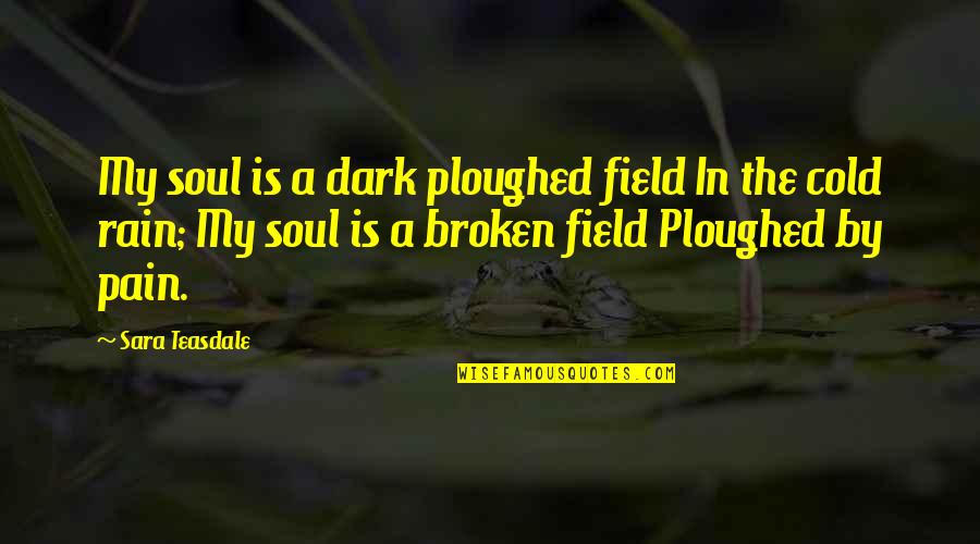 Broken Pain Quotes By Sara Teasdale: My soul is a dark ploughed field In