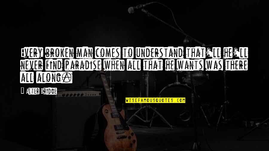 Broken Paradise Quotes By Alter Bridge: Every broken man comes to understand that'll he'll
