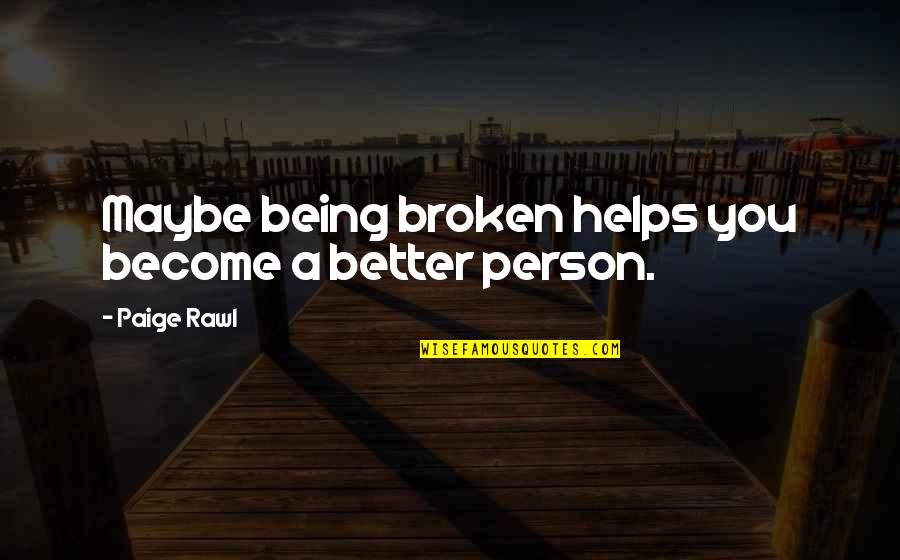 Broken Person Quotes By Paige Rawl: Maybe being broken helps you become a better Broken Person Quotes By Paige Rawl: Maybe being broken helps you become a better