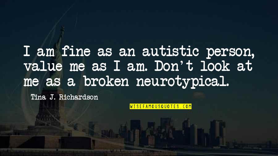 Broken Person Quotes By Tina J. Richardson: I am fine as an autistic person, value Broken Person Quotes By Tina J. Richardson: I am fine as an autistic person, value
