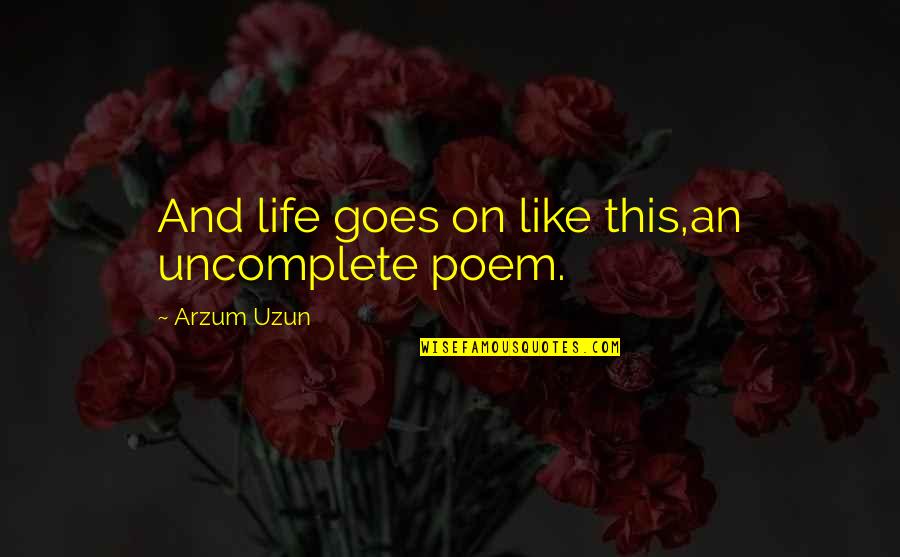 Broken Poems And Quotes By Arzum Uzun: And life goes on like this,an uncomplete poem.