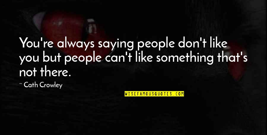 Broken Promises Of Love Quotes By Cath Crowley: You're always saying people don't like you but Broken Promises Of Love Quotes By Cath Crowley: You're always saying people don't like you but