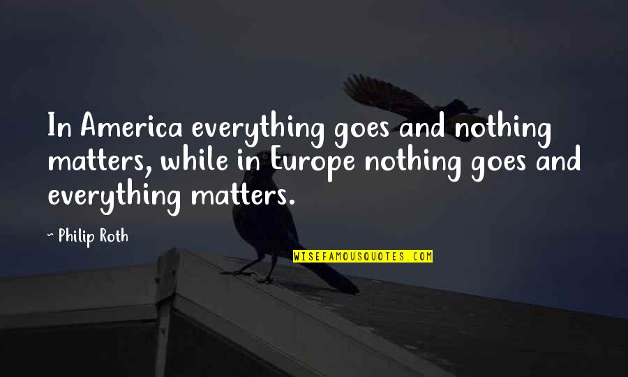 Broken Relationships And Moving On Tagalog Quotes By Philip Roth: In America everything goes and nothing matters, while