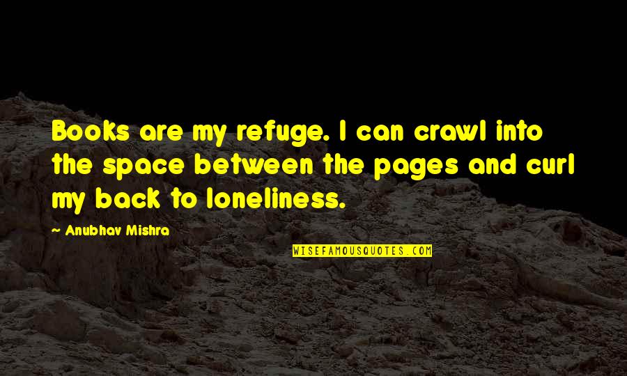 Broken Relatives Quotes By Anubhav Mishra: Books are my refuge. I can crawl into