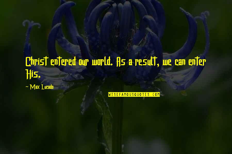 Broken Rope Quotes By Max Lucado: Christ entered our world. As a result, we