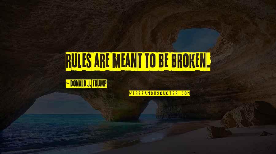 Broken Rules Quotes By Donald J. Trump: Rules are meant to be broken.